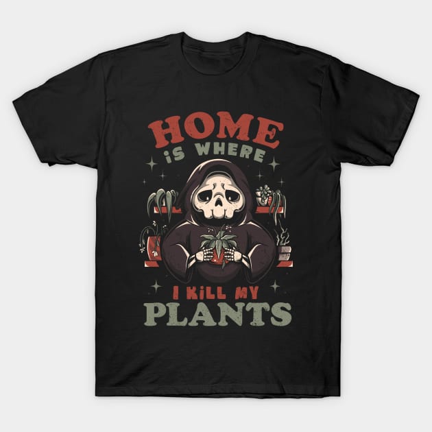 Home is Where I Kill My Plants - Funny Sarcasm Skull Gift T-Shirt by eduely